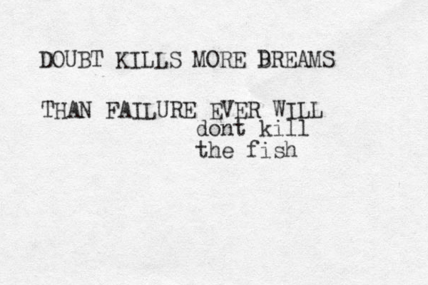 DOUBT KILLS MORE BREAMS D THAN FAILURE EVER WILL dont kill the fish