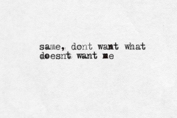 same, dont want what doesnt want me