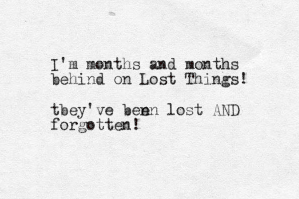 I'm months and months behind on Lost Things! tbey've ben en lost AND forgotten!