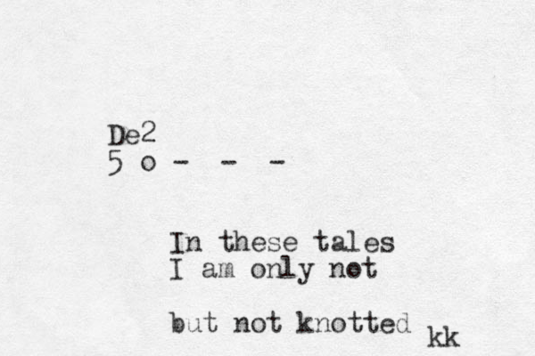 De2 5 o In these tales I am only not but not knotted - - - kk 