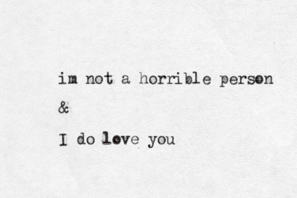 im not a horrible person & I do love you