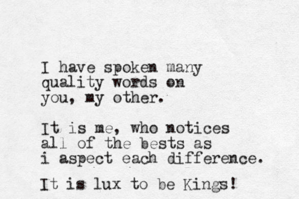 I have spoken many quality words on you, my other. It is me, who notices all of the bests as i aspect each difference. It is lux to be Kings!