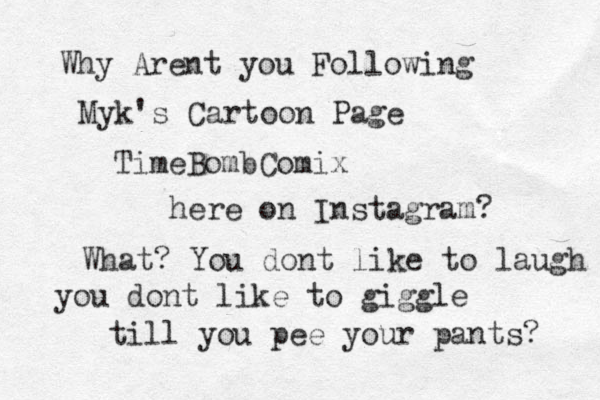 Why Arent you Following Myk's Cartoon Page TimeBombComix here on Instagram? What? You dont like to laugh you dont like to giggle till you pee your pants? 