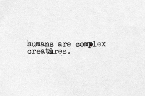 humans are complex creatires u .