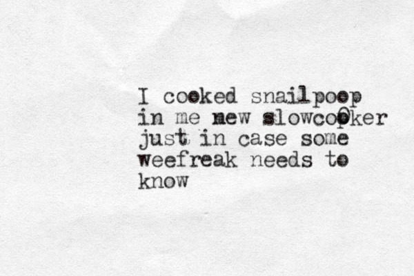 I cooked snailpoop in me m new slowcopker 0 o just in case some weefreak needs to know