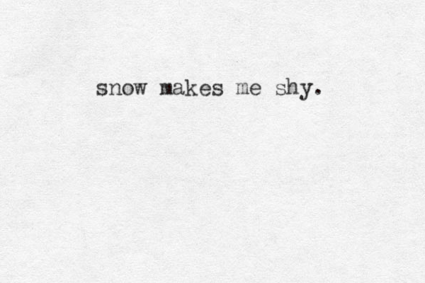 snow makes me shy. 