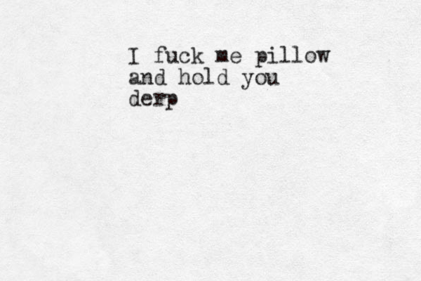 I fuck me pillow and hold you derp