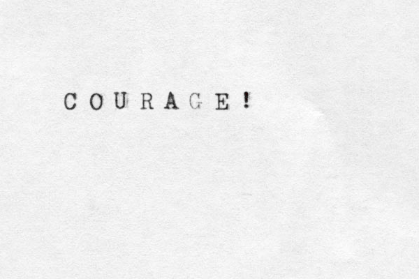 C O U R A G E !