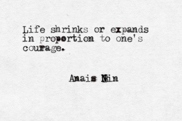 Life shrinks or expands in proportion to one's courage. Anais B N Nin