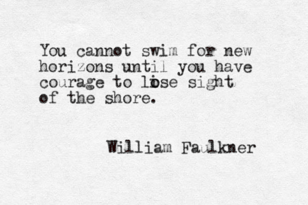You cannot swim for new horizons until you have courage to lise o o sight of the shore. William Faulkner 