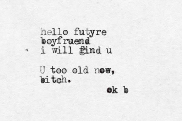 hello futyre boyfruend i will gind u f U too old noe w , bitch. ok b
