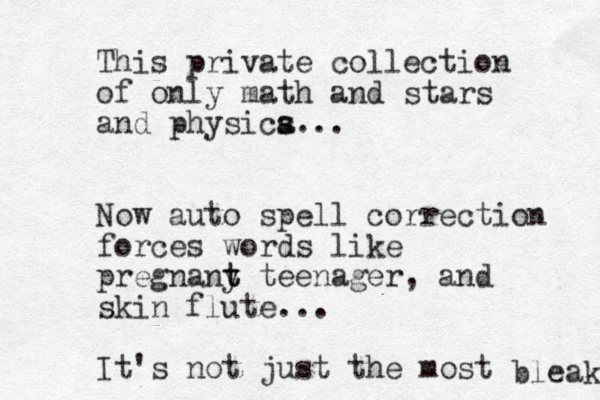 This private collection of only math and stars and physica s s... Now auto spell correction forces words like pregnany t t teenager, and skin flute... It's not just the most bleak 