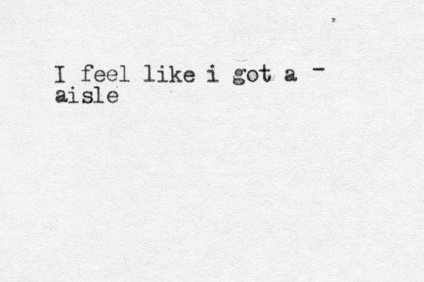 I feel like i got a aisle - 