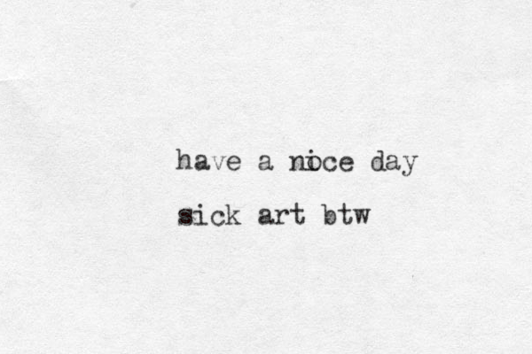 have a noce day i sick art btw