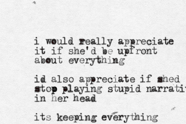 i would really appreciate it if she'd be upfront about everything id also appreciate if shed stoo playi p p ng stupid narratives in her head its keeping everything