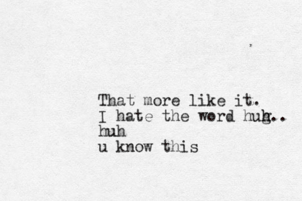 That more like it. I hate the word hug h h.. huh u u know this
