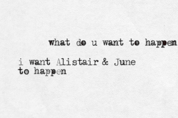 what do u want to happen i want Alistair & June to happen