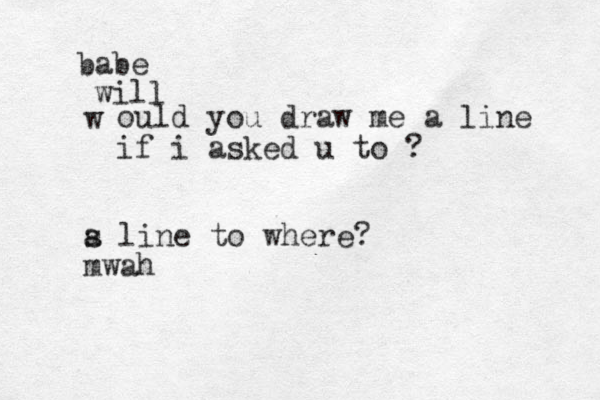 w babe ould you draw me a line if i asked u to ? will s a line to where? mwah