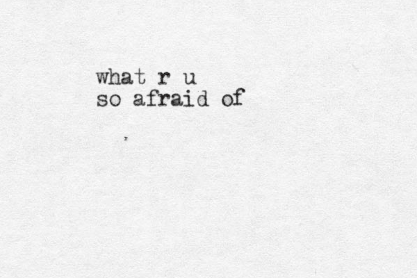 what r u so afraid of 