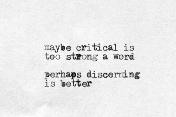 maybe critical is too strong a word perhaos p p discerning is better 