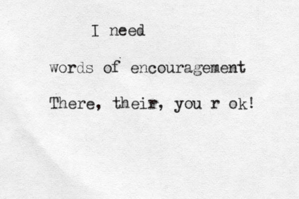 words of encouragement I need There, their, you r ok! 