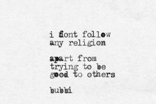 i font follow d d any religion apart from trying to be good to others bubbi