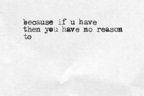 because if u have then you have no reason to