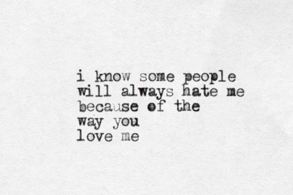 i know some people will always hate me because of the way you love me