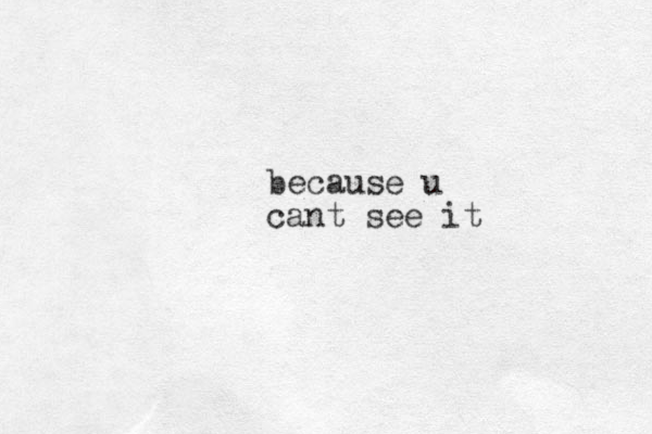 because u cant see it