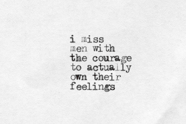 i miss men with the courage to actually own their feelings