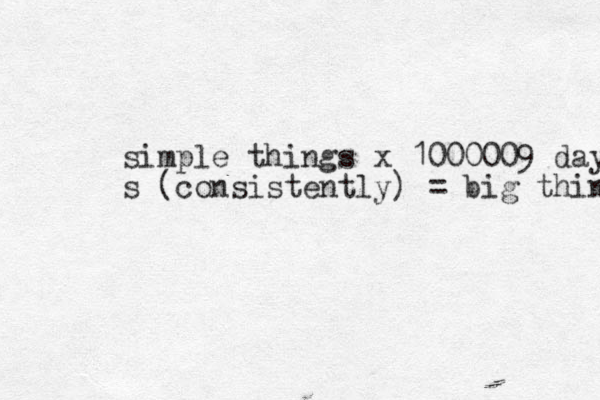 simple things x 1000009 days s (consistently ) = big thing 