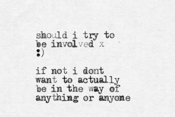 should i try to be involved x :) if not i dont want to actually be in the way of anything or anyone