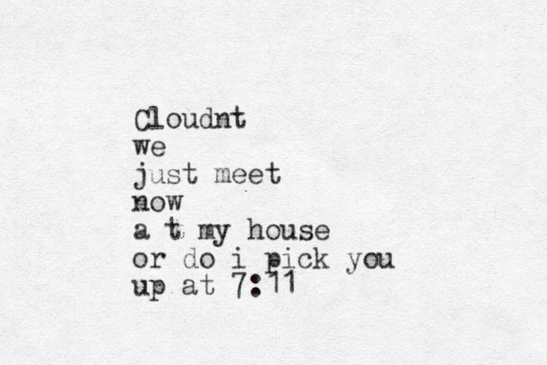 Cloudnt we just meet now a t my house or do i pick you up at 7:11 