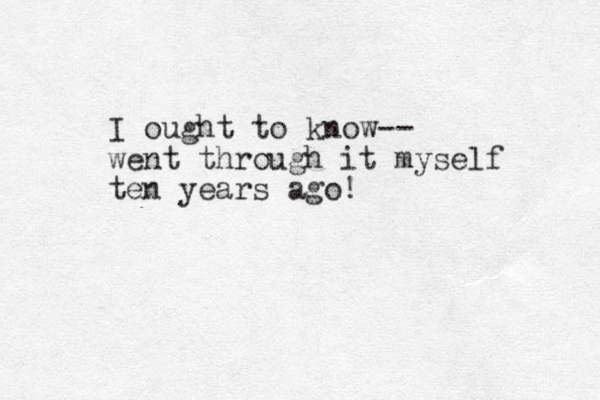I ought to know-- went through it myself ten years ago!