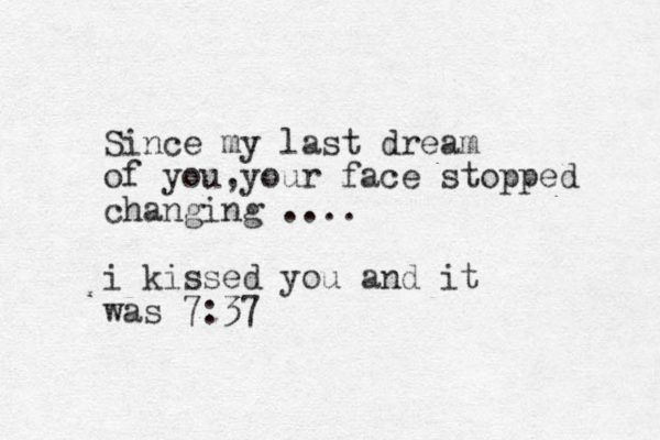 Since my last dream of you your , face stopped changing .... i kissed you and it was 7:37