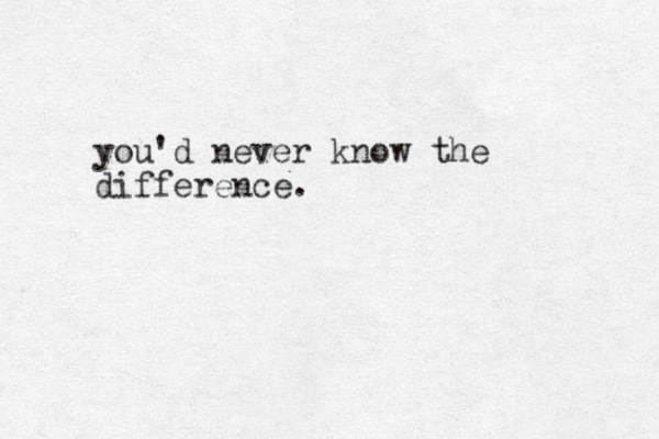 you'd never know the difference.