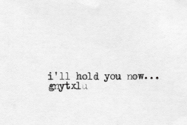 i'll hold you now... gnytxlu