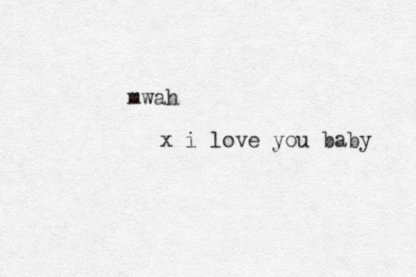 mwah x i love you baby 