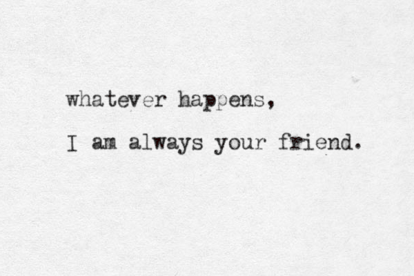 whatever happens, I am always your friend. 