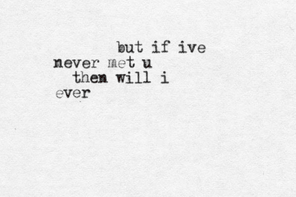 but if ive never met u then will i ever
