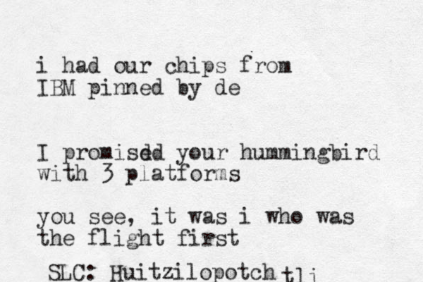 i had our chips from IBM pinned by de I promisd ed your hummingbird with 3 platforms you see, it was i who was the flight first SLC: Huitzilopotch tli