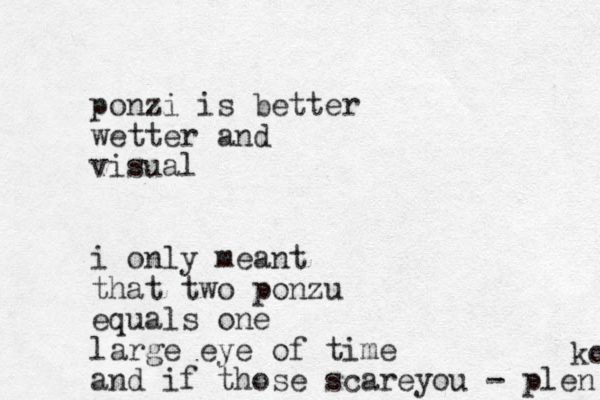 ponzi is better wetter and visual i only meant that two ponzu equals one large eye of time and if those scareyou - plen ko 