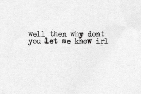 well then why dont you let me know irl