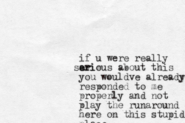 if u were really eri a serious about this you wouldve already responded to me properly and not play the runaround here on this stupid place