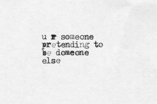 u r someone pretending to be domeone else