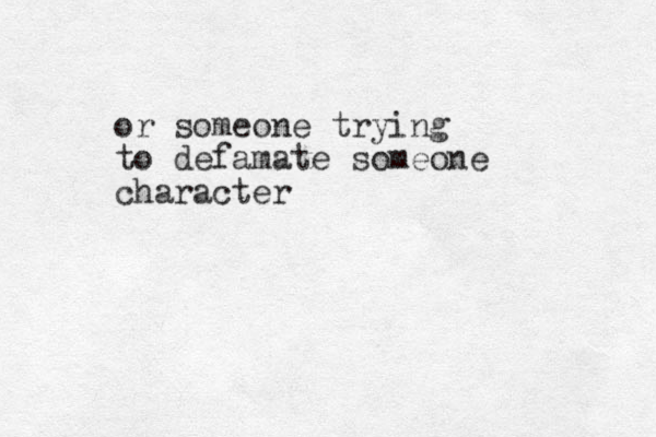 or someone trying to defamate someone character 