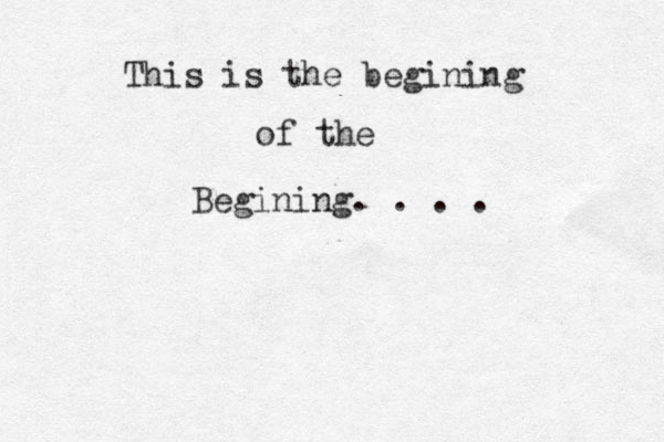 This is the begining of the Begining. . . .