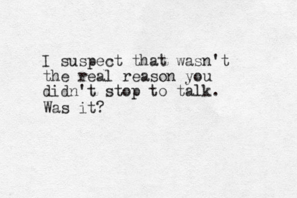 I suspect that wasn't the real reason you didn't stop to talk. Was it? 