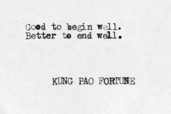 Good to begin well. Better to end well. KUNG PAO FORTUNE 