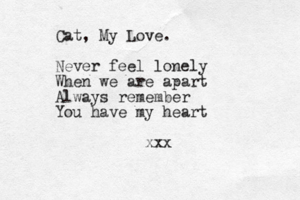 Cat, My Love. Never feel lonely When we are apart Always remember You have my heart xxx
